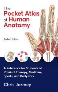 Title: The Pocket Atlas of Human Anatomy, Revised Edition: A Reference for Students of Physical Therapy, Medicine, Sports, and Bodywork, Author: Chris Jarmey