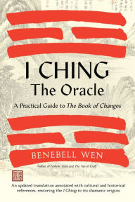 Title: I Ching, the Oracle: A Practical Guide to the Book of Changes: An updated translation annotated with cultural & historical references, restoring the I Ching to its shamanic origins, Author: Benebell Wen