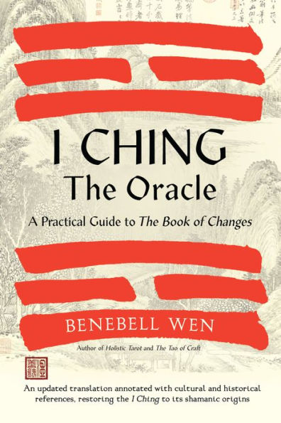 I Ching, the Oracle: A Practical Guide to the Book of Changes: An updated translation annotated with cultural and historical references, restoring the I Ching to its shamanic origin