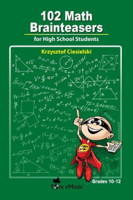 Title: 102 Math Brainteasers for High School Students: Arithmetic, Algebra and Geometry Problems with Solutions:, Author: Krzysztof Ciesielski