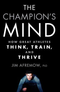 Title: The Champion's Mind: How Great Athletes Think, Train, and Thrive, Author: Jim Afremow