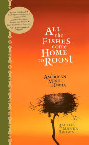 Title: All the Fishes Come Home to Roost: An American Misfit in India, Author: Rachel Manija Brown
