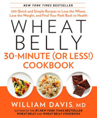 Title: Wheat Belly 30-Minute (Or Less!) Cookbook: 200 Quick and Simple Recipes to Lose the Wheat, Lose the Weight, and Find Your Path Back to Health, Author: William Davis