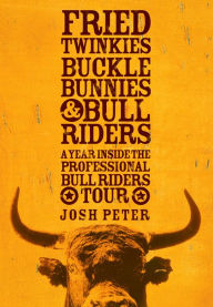 Title: Fried Twinkies, Buckle Bunnies, & Bull Riders: A Year Inside the Professional Bull Riders Tour, Author: Josh Peter