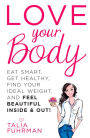Love Your Body: Eat Smart, Get Healthy, Find Your Ideal Weight, and Feel Beautiful Inside & Out!
