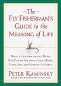 The Fly Fisherman's Guide to the Meaning of Life: What a Lifetime on the Water Has Taught Me about Love, Work, Food, Sex, and Getting Up Early