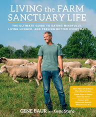 Title: Living the Farm Sanctuary Life: The Ultimate Guide to Eating Mindfully, Living Longer, and Feeling Better Every Day, Author: Gene Baur