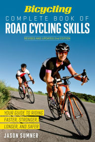 Title: Bicycling Complete Book of Road Cycling Skills: Your Guide to Riding Faster, Stronger, Longer, and Safer, Author: Jason Sumner
