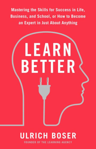Learn Better: Mastering the Skills for Success in Life, Business, and School, or How to Become an Expert in Just About Anything