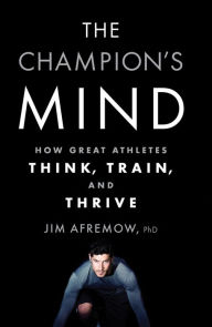 Title: The Champion's Mind: How Great Athletes Think, Train, and Thrive, Author: Jim Afremow