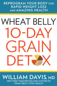 Title: Wheat Belly 10-Day Grain Detox: Reprogram Your Body for Rapid Weight Loss and Amazing Health, Author: William Davis