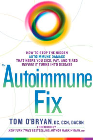 Title: The Autoimmune Fix: How to Stop the Hidden Autoimmune Damage That Keeps You Sick, Fat, and Tired Before It Turns Into Disease, Author: Tom O'Bryan