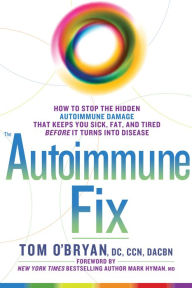 Title: The Autoimmune Fix: How to Stop the Hidden Autoimmune Damage That Keeps You Sick, Fat, and Tired Before It Turns Into Disease, Author: Tom O'Bryan
