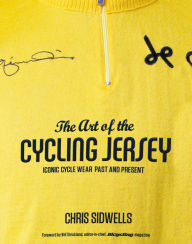 Title: The Art of the Cycling Jersey: Iconic Cycle Wear Past and Present, Author: Chris Sidwells