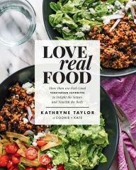 Title: Love Real Food: More Than 100 Feel-Good Vegetarian Favorites to Delight the Senses and Nourish the Body: A Cookbook, Author: Kathryne Taylor