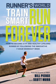 Title: Runner's World Train Smart, Run Forever: How to Become a Fit and Healthy Lifelong Runner by Following The Innovative 7-Hour Workout Week, Author: Bill Pierce