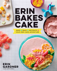 Title: Erin Bakes Cake: Make + Bake + Decorate = Your Own Cake Adventure!: A Baking Book, Author: Erin Gardner