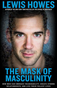 Title: The Mask of Masculinity: How Men Can Embrace Vulnerability, Create Strong Relationships, and Live Their Fullest Lives, Author: Lewis Howes