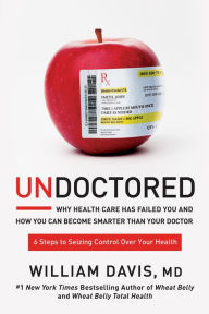 Title: Undoctored: Why Health Care Has Failed You and How You Can Become Smarter Than Your Doctor, Author: William Davis