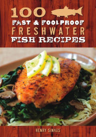 Title: 100 Fast & Foolproof Freshwater Fish Recipes, Author: Henry Sinkus