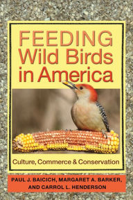 Title: Feeding Wild Birds in America: Culture, Commerce, and Conservation, Author: Paul J. Baicich