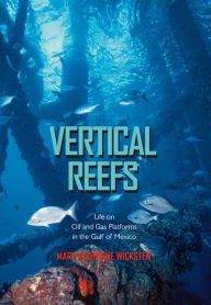 Title: Vertical Reefs: Life on Oil and Gas Platforms in the Gulf of Mexico, Author: Mary Katherine Wicksten