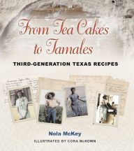 Title: From Tea Cakes to Tamales: Third-Generation Texas Recipes, Author: Nola McKey