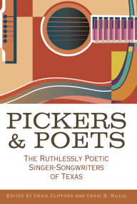 Title: Pickers and Poets: The Ruthlessly Poetic Singer-Songwriters of Texas, Author: Craig E. Clifford