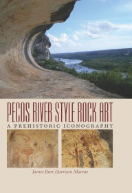 Title: Pecos River Style Rock Art: A Prehistoric Iconography, Author: James Burr Harrison Macrae