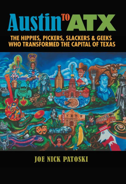Austin to ATX: The Hippies, Pickers, Slackers, and Geeks Who Transformed the Capital of Texas