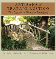 Title: Artisans of Trabajo Rústico: The Legacy of Dionicio Rodríguez, Author: Patsy Pittman Light