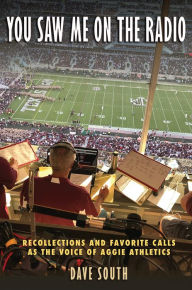 Title: You Saw Me on the Radio: Recollections and Favorite Calls as the Voice of Aggie Athletics, Author: Dave South