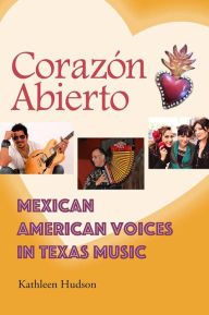 Title: Corazón Abierto: Mexican American Voices in Texas Music, Author: Kathleen A. Hudson