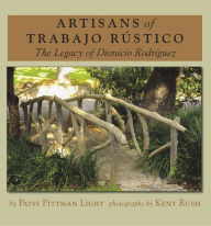 Title: Artisans of Trabajo Rústico: The Legacy of Dionicio Rodríguez, Author: Patsy Pittman Light