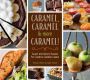 Caramel, Caramel & More Caramel!: Sweet and Savory Recipes for Creative Caramel Cuisine