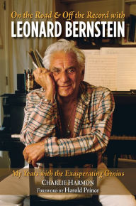Title: On the Road and Off the Record with Leonard Bernstein: My Years with the Exasperating Genius, Author: Charlie Harmon