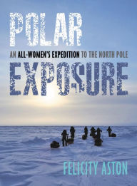 Title: Polar Exposure: An All-Women's Expedition to the North Pole, Author: Felicity Aston