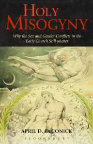 Title: Holy Misogyny: Why the Sex and Gender Conflicts in the Early Church Still Matter, Author: April D. DeConick