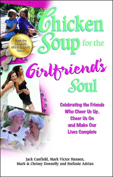 Chicken Soup for the Girlfriend's Soul: Celebrating the Friends Who Cheer Us Up, Cheer Us On and Make Our Lives Complete