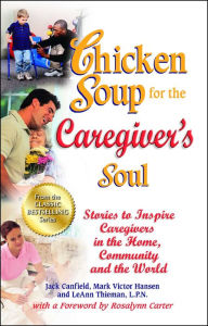 Title: Chicken Soup for the Caregiver's Soul: Stories to Inspire Caregivers in the Home, Community and the World, Author: Jack Canfield