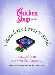 Title: Chicken Soup for the Chocolate Lover's Soul: Indulging in Our Sweetest Moments, Author: Jack Canfield