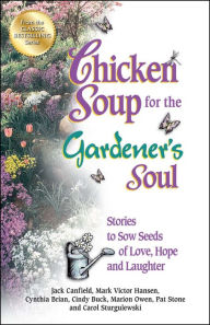 Title: Chicken Soup for the Gardener's Soul: Stories to Sow Seeds of Love, Hope and Laughter, Author: Jack Canfield