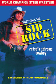 Title: They Call Me Sid Rock: Rodeo's Extreme Cowboy, Author: Sid Steiner