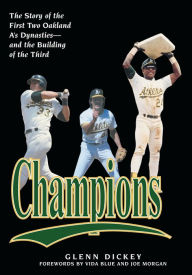 Title: Champions: The Story of the First Two Oakland A's Dynasties-and the Building of the Third, Author: Glenn Dickey