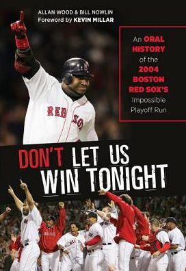 Don't Let Us Win Tonight: An Oral History of the 2004 Boston Red Sox's  Impossible Playoff Run