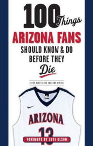 Title: 100 Things Arizona Fans Should Know & Do Before They Die, Author: Anthony Gimino