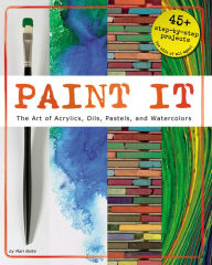 Title: Paint It: The Art of Acrylics, Oils, Pastels, and Watercolors, Author: Mari Bolte
