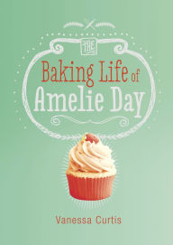 Title: The Baking Life of Amelie Day, Author: Vanessa Curtis