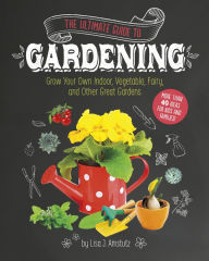 Title: The Ultimate Guide to Gardening: Grow Your Own Indoor, Vegetable, Fairy, and Other Great Gardens, Author: Lisa J. Amstutz