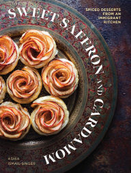 Title: Sweet Saffron and Cardamom: Spiced Desserts from an Immigrant Kitchen, Author: Ashia Ismail-Singer